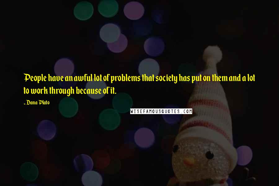 Dana Plato Quotes: People have an awful lot of problems that society has put on them and a lot to work through because of it.