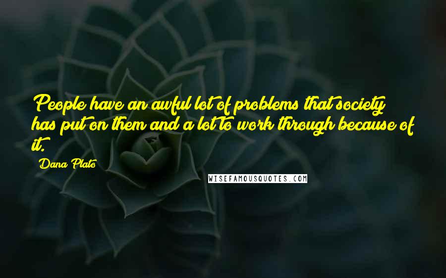 Dana Plato Quotes: People have an awful lot of problems that society has put on them and a lot to work through because of it.