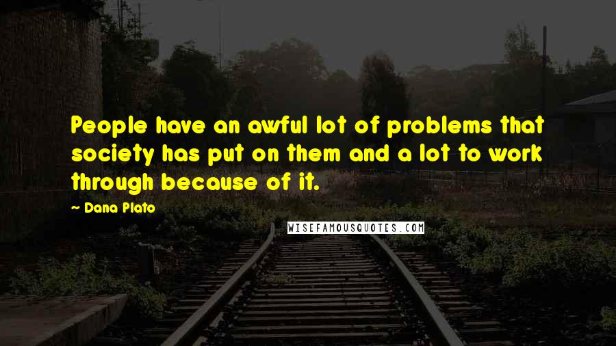 Dana Plato Quotes: People have an awful lot of problems that society has put on them and a lot to work through because of it.