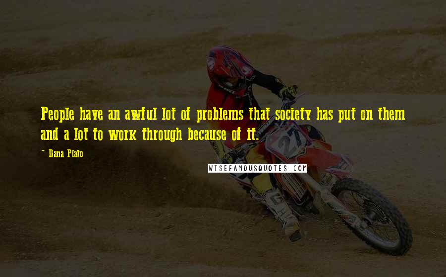 Dana Plato Quotes: People have an awful lot of problems that society has put on them and a lot to work through because of it.