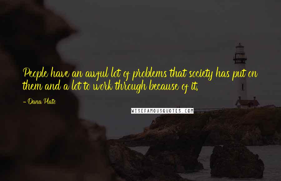 Dana Plato Quotes: People have an awful lot of problems that society has put on them and a lot to work through because of it.