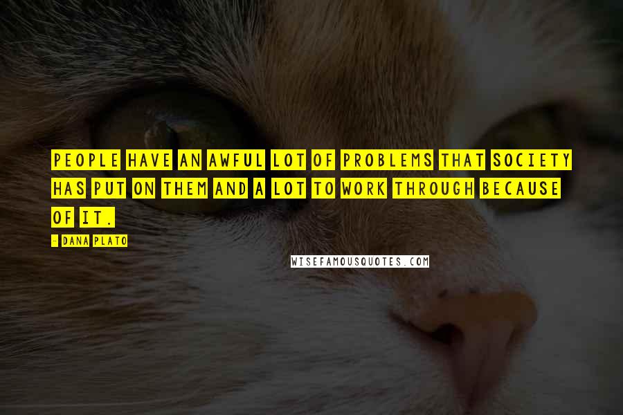 Dana Plato Quotes: People have an awful lot of problems that society has put on them and a lot to work through because of it.