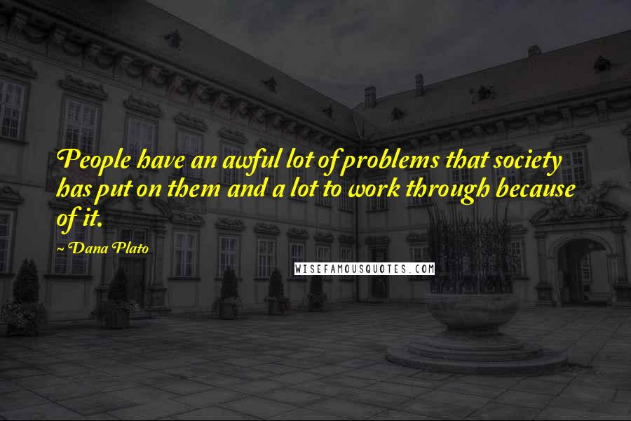 Dana Plato Quotes: People have an awful lot of problems that society has put on them and a lot to work through because of it.