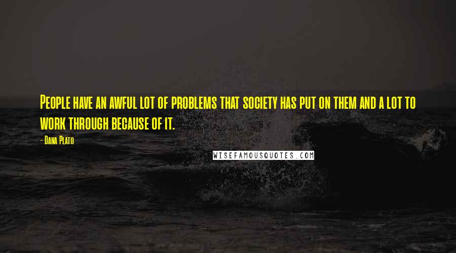 Dana Plato Quotes: People have an awful lot of problems that society has put on them and a lot to work through because of it.