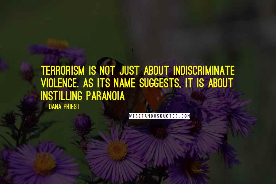 Dana Priest Quotes: Terrorism is not just about indiscriminate violence. As its name suggests, it is about instilling paranoia
