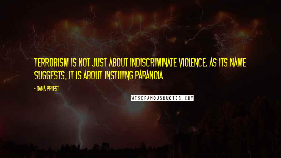 Dana Priest Quotes: Terrorism is not just about indiscriminate violence. As its name suggests, it is about instilling paranoia