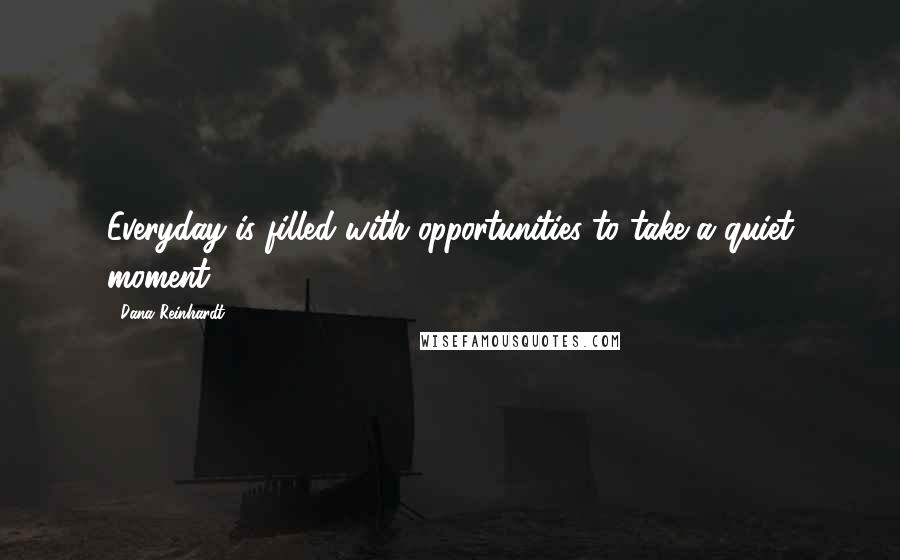 Dana Reinhardt Quotes: Everyday is filled with opportunities to take a quiet moment