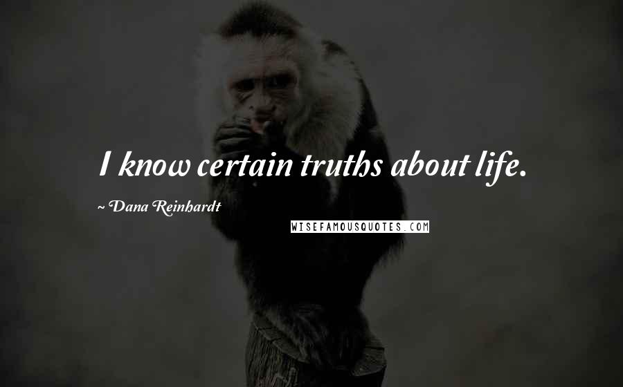Dana Reinhardt Quotes: I know certain truths about life.
