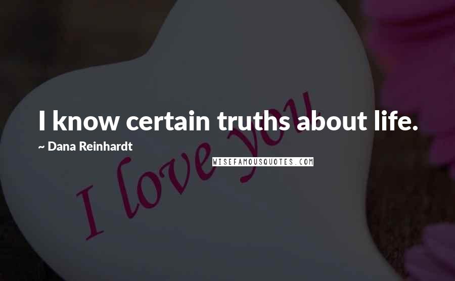 Dana Reinhardt Quotes: I know certain truths about life.