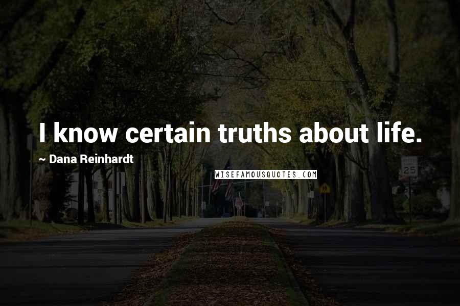 Dana Reinhardt Quotes: I know certain truths about life.