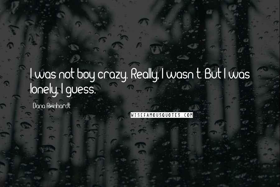 Dana Reinhardt Quotes: I was not boy crazy. Really, I wasn't. But I was lonely, I guess.