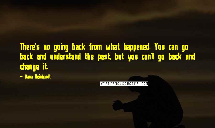 Dana Reinhardt Quotes: There's no going back from what happened. You can go back and understand the past, but you can't go back and change it.