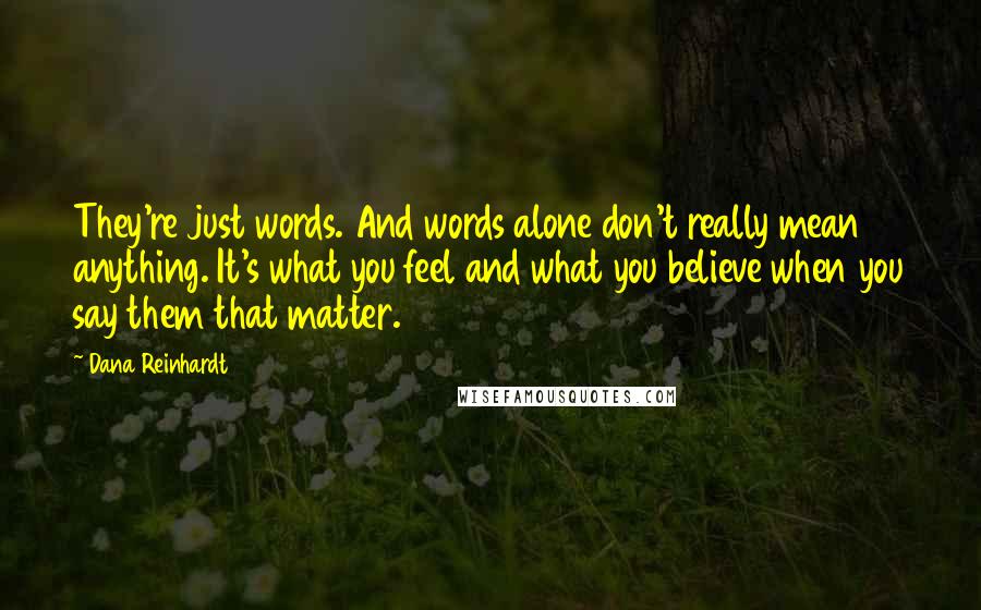 Dana Reinhardt Quotes: They're just words. And words alone don't really mean anything. It's what you feel and what you believe when you say them that matter.