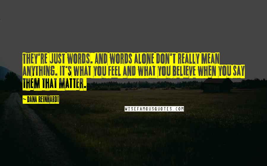 Dana Reinhardt Quotes: They're just words. And words alone don't really mean anything. It's what you feel and what you believe when you say them that matter.