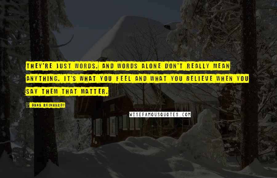 Dana Reinhardt Quotes: They're just words. And words alone don't really mean anything. It's what you feel and what you believe when you say them that matter.