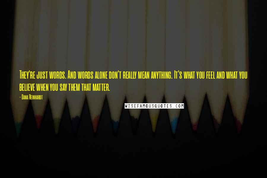 Dana Reinhardt Quotes: They're just words. And words alone don't really mean anything. It's what you feel and what you believe when you say them that matter.