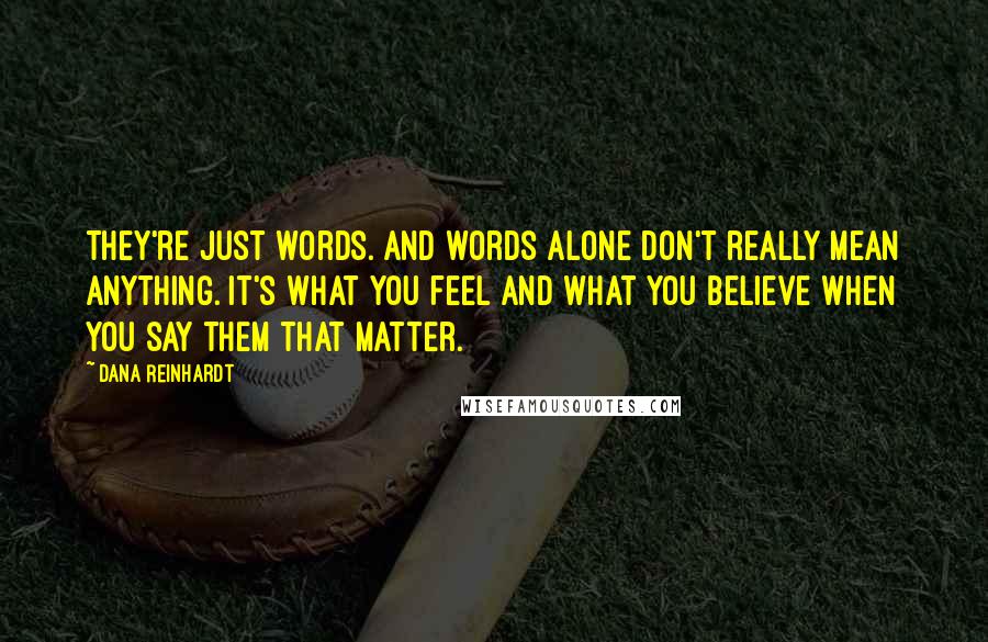 Dana Reinhardt Quotes: They're just words. And words alone don't really mean anything. It's what you feel and what you believe when you say them that matter.