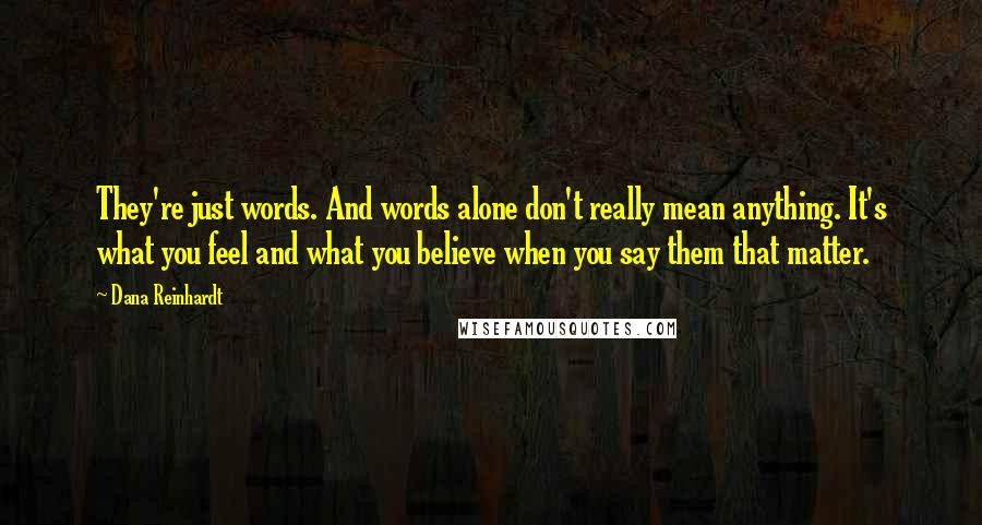 Dana Reinhardt Quotes: They're just words. And words alone don't really mean anything. It's what you feel and what you believe when you say them that matter.