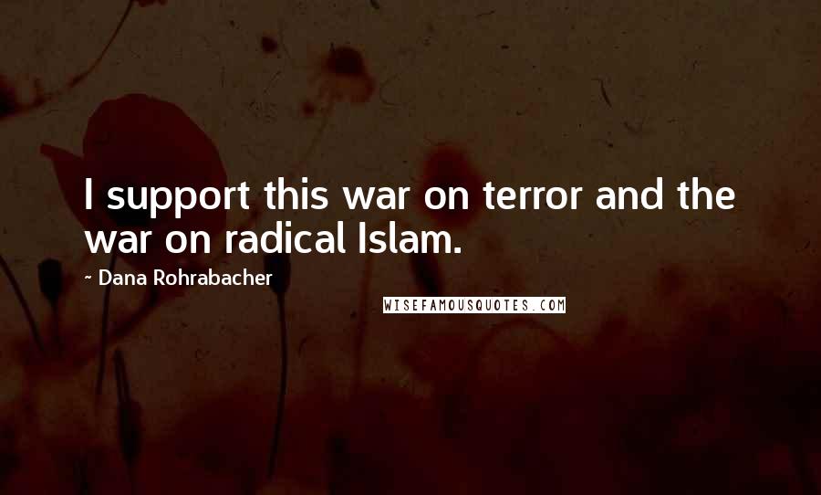 Dana Rohrabacher Quotes: I support this war on terror and the war on radical Islam.