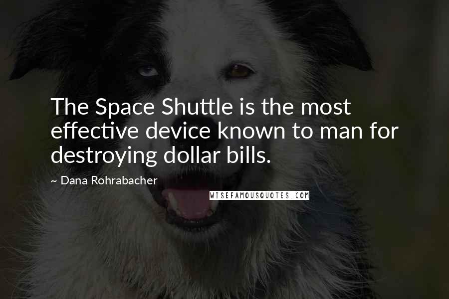 Dana Rohrabacher Quotes: The Space Shuttle is the most effective device known to man for destroying dollar bills.