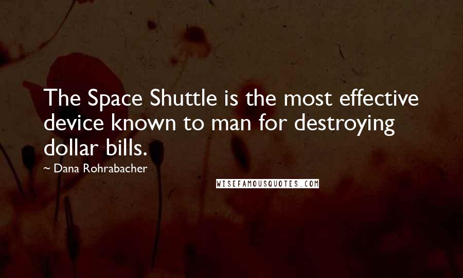 Dana Rohrabacher Quotes: The Space Shuttle is the most effective device known to man for destroying dollar bills.