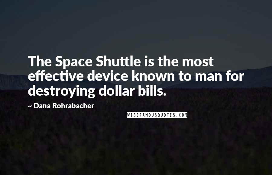 Dana Rohrabacher Quotes: The Space Shuttle is the most effective device known to man for destroying dollar bills.