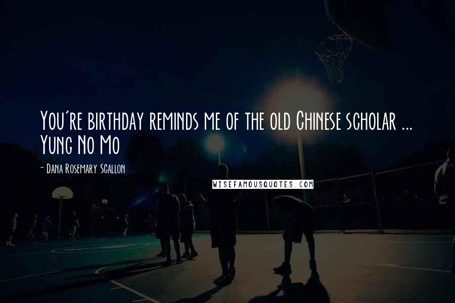 Dana Rosemary Scallon Quotes: You're birthday reminds me of the old Chinese scholar ... Yung No Mo