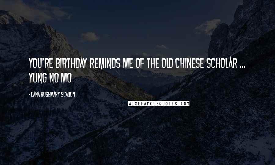 Dana Rosemary Scallon Quotes: You're birthday reminds me of the old Chinese scholar ... Yung No Mo