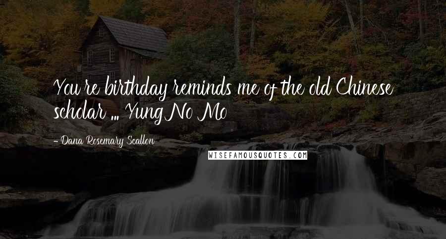 Dana Rosemary Scallon Quotes: You're birthday reminds me of the old Chinese scholar ... Yung No Mo