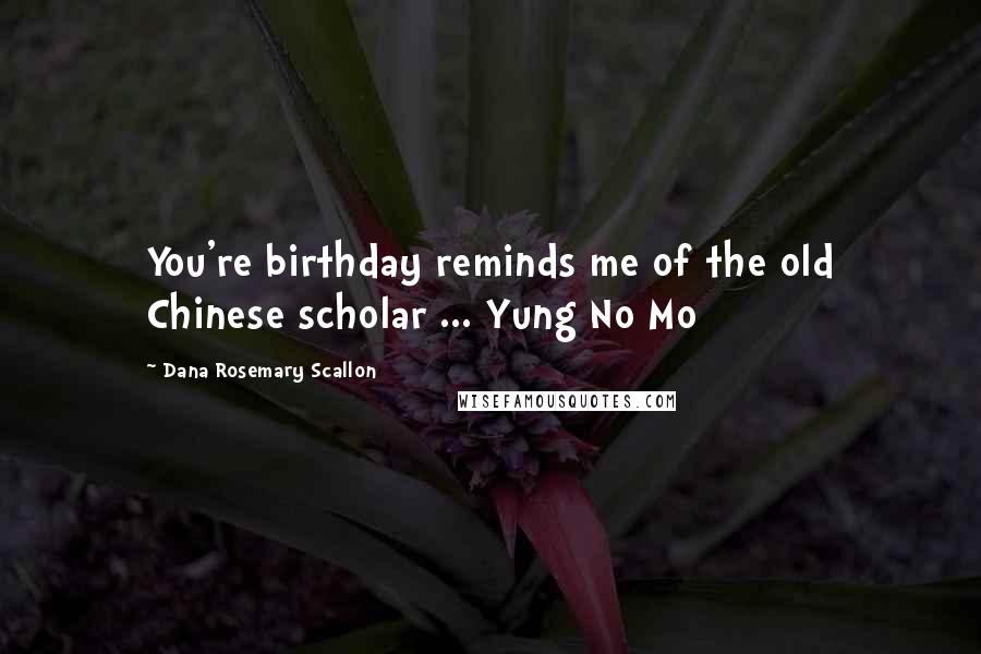 Dana Rosemary Scallon Quotes: You're birthday reminds me of the old Chinese scholar ... Yung No Mo