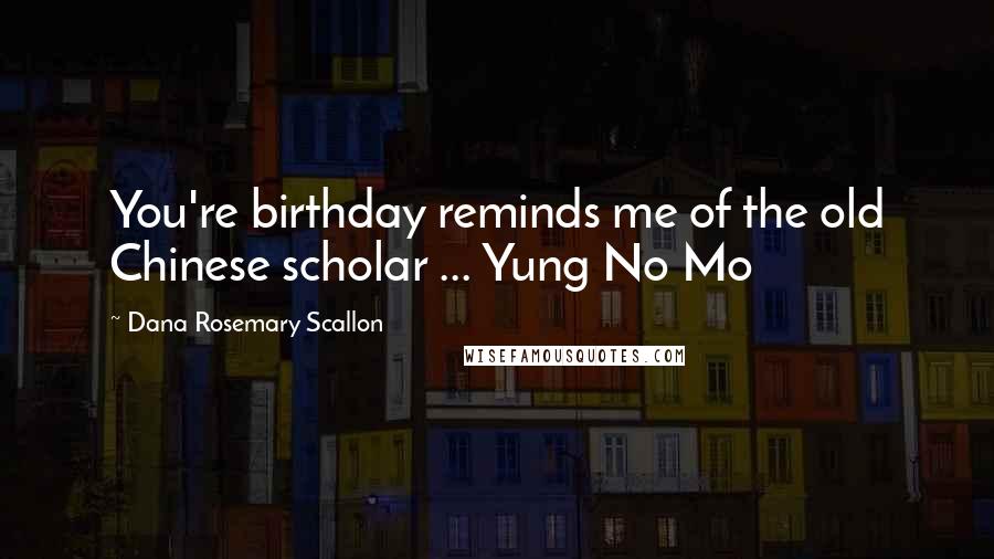 Dana Rosemary Scallon Quotes: You're birthday reminds me of the old Chinese scholar ... Yung No Mo