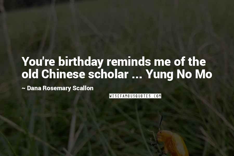 Dana Rosemary Scallon Quotes: You're birthday reminds me of the old Chinese scholar ... Yung No Mo