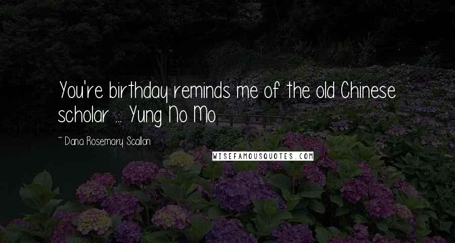 Dana Rosemary Scallon Quotes: You're birthday reminds me of the old Chinese scholar ... Yung No Mo