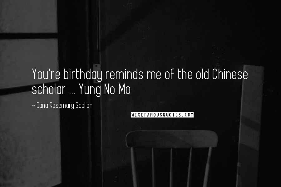 Dana Rosemary Scallon Quotes: You're birthday reminds me of the old Chinese scholar ... Yung No Mo