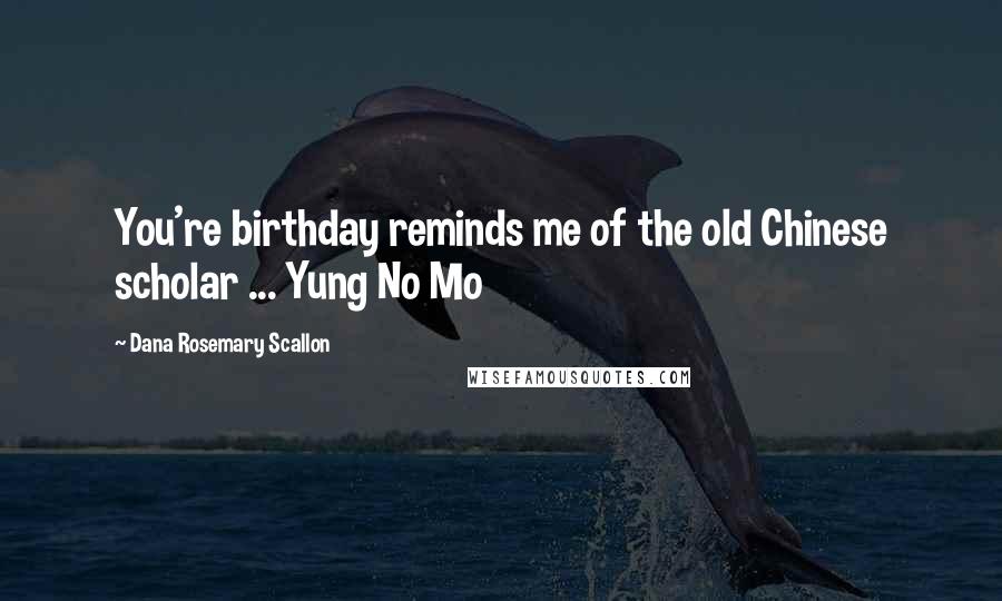 Dana Rosemary Scallon Quotes: You're birthday reminds me of the old Chinese scholar ... Yung No Mo