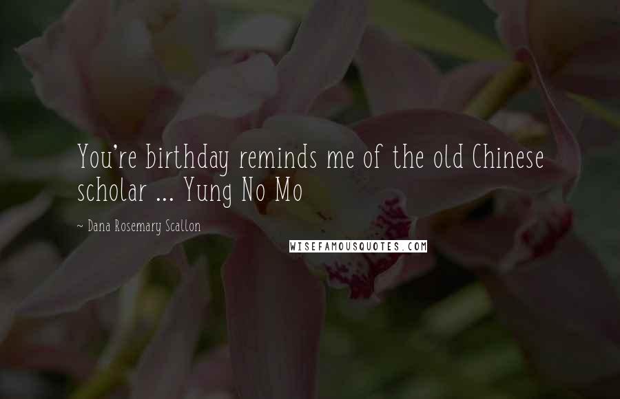 Dana Rosemary Scallon Quotes: You're birthday reminds me of the old Chinese scholar ... Yung No Mo