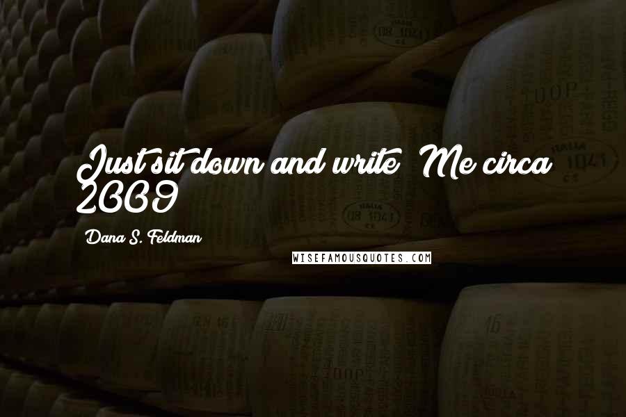 Dana S. Feldman Quotes: Just sit down and write! Me circa 2009