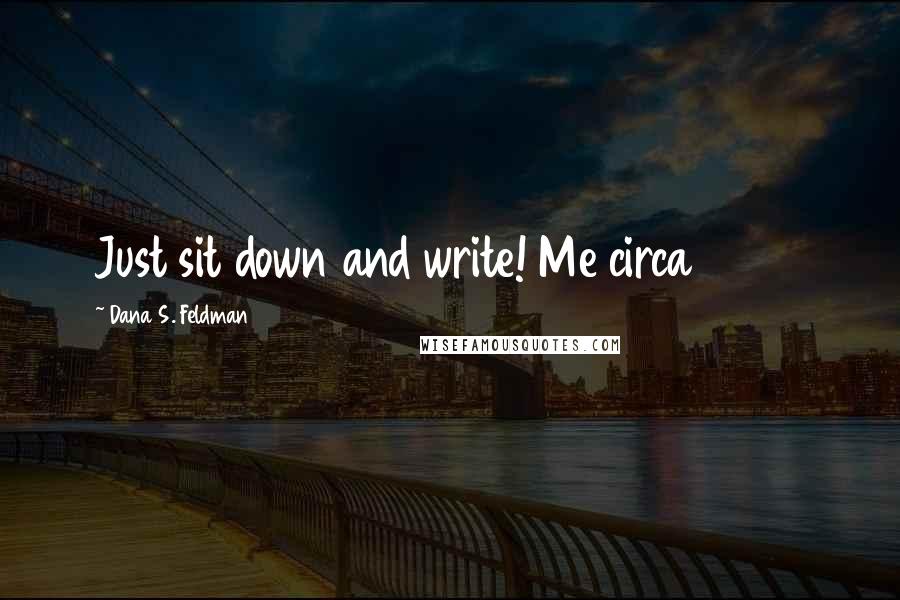 Dana S. Feldman Quotes: Just sit down and write! Me circa 2009