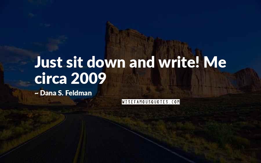 Dana S. Feldman Quotes: Just sit down and write! Me circa 2009