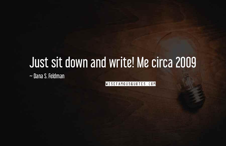 Dana S. Feldman Quotes: Just sit down and write! Me circa 2009