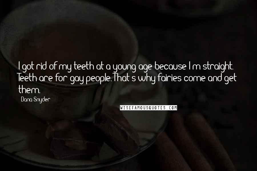 Dana Snyder Quotes: I got rid of my teeth at a young age because I'm straight. Teeth are for gay people. That's why fairies come and get them.