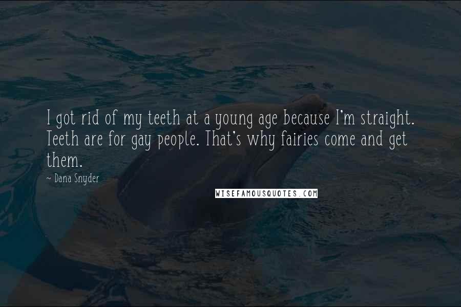 Dana Snyder Quotes: I got rid of my teeth at a young age because I'm straight. Teeth are for gay people. That's why fairies come and get them.