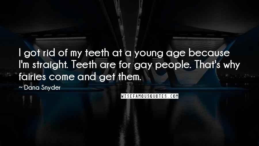 Dana Snyder Quotes: I got rid of my teeth at a young age because I'm straight. Teeth are for gay people. That's why fairies come and get them.