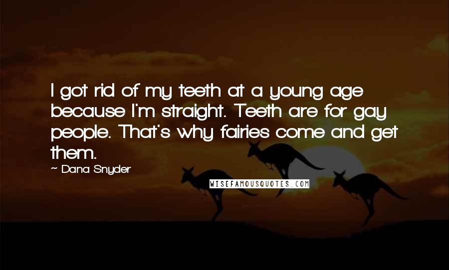 Dana Snyder Quotes: I got rid of my teeth at a young age because I'm straight. Teeth are for gay people. That's why fairies come and get them.