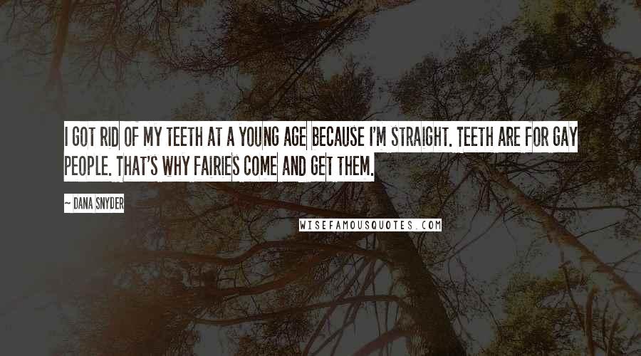 Dana Snyder Quotes: I got rid of my teeth at a young age because I'm straight. Teeth are for gay people. That's why fairies come and get them.