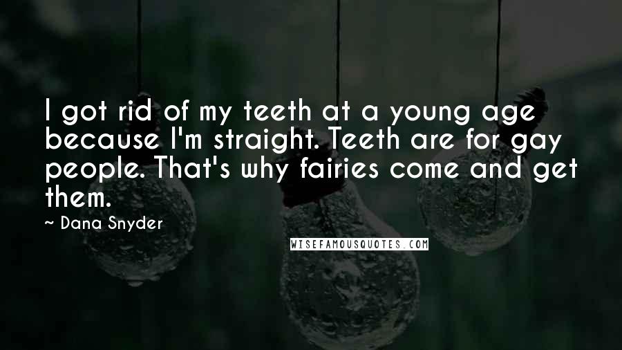 Dana Snyder Quotes: I got rid of my teeth at a young age because I'm straight. Teeth are for gay people. That's why fairies come and get them.