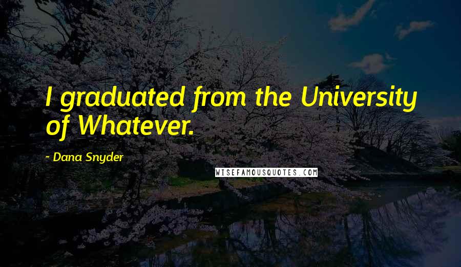 Dana Snyder Quotes: I graduated from the University of Whatever.