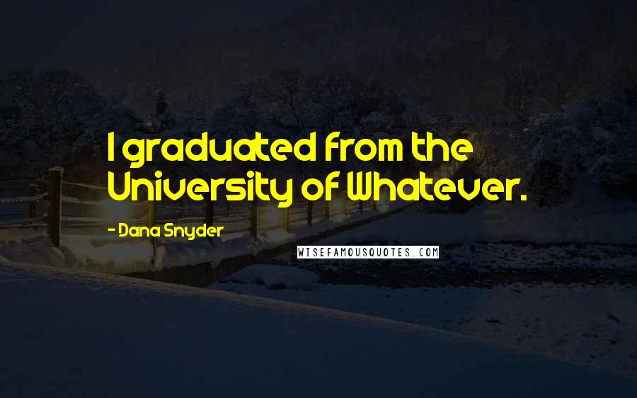 Dana Snyder Quotes: I graduated from the University of Whatever.