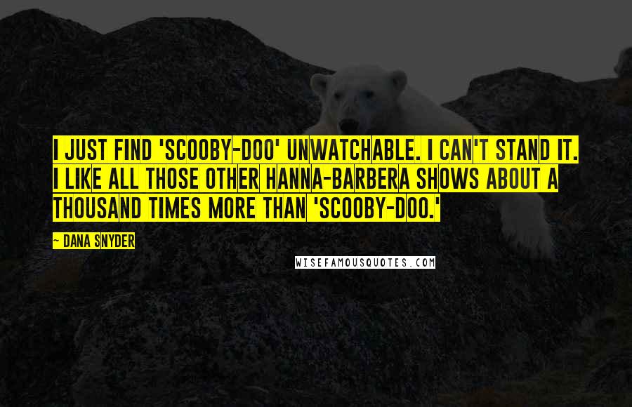 Dana Snyder Quotes: I just find 'Scooby-Doo' unwatchable. I can't stand it. I like all those other Hanna-Barbera shows about a thousand times more than 'Scooby-Doo.'