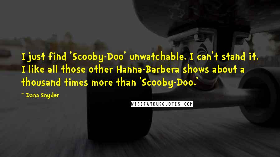 Dana Snyder Quotes: I just find 'Scooby-Doo' unwatchable. I can't stand it. I like all those other Hanna-Barbera shows about a thousand times more than 'Scooby-Doo.'